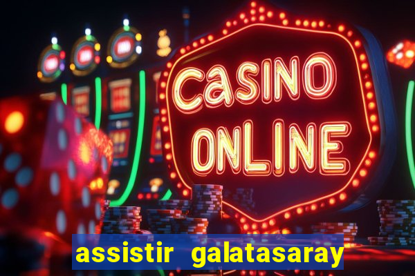 assistir galatasaray ao vivo